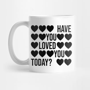 Have You Loved You Today? Mug